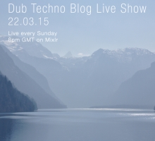 Dub Techno Blog Live Show 036 – Mixlr – 22.03.15